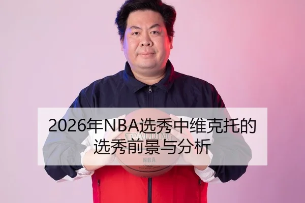 2026年NBA选秀中维克托的选秀前景与分析