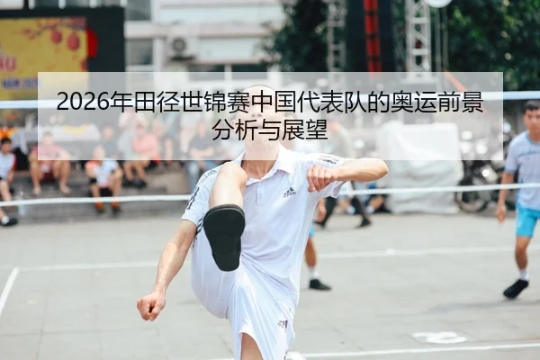 2026年田径世锦赛中国代表队的奥运前景分析与展望