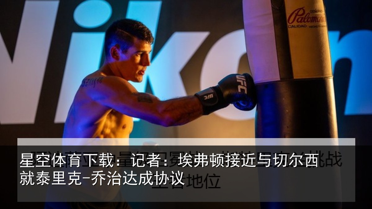 星空体育下载:记者:埃弗相关情况泰里克-乔治达成协议