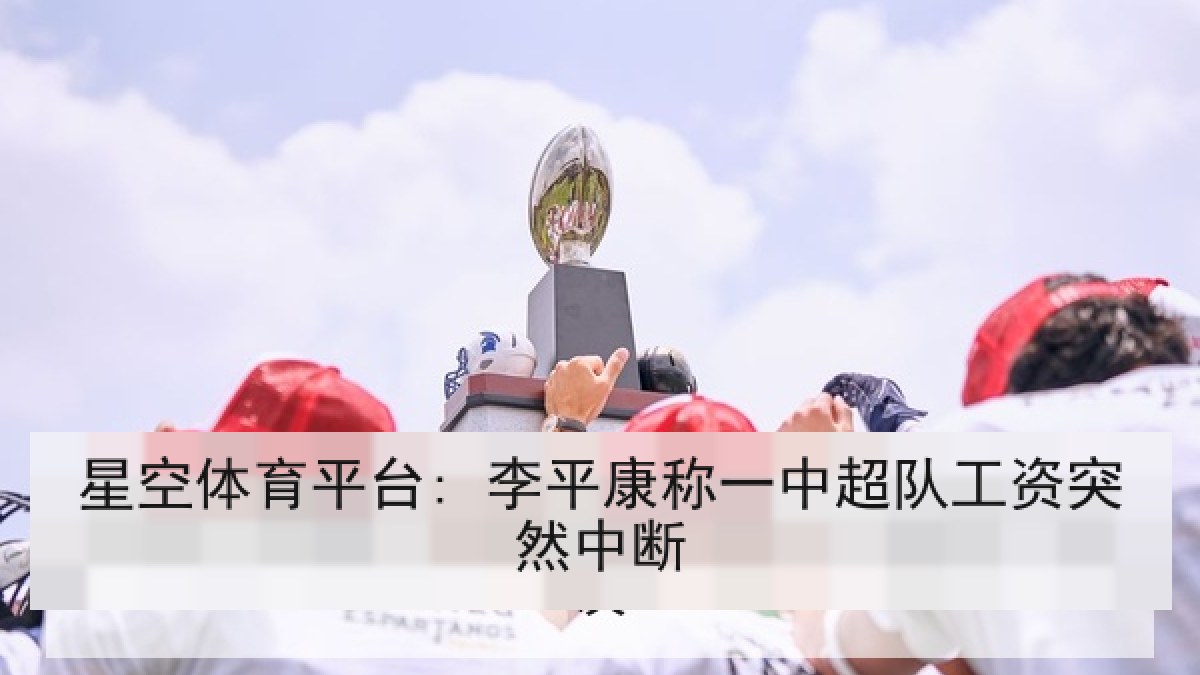 星空体育平台: 李平康称一中超队工资突然中断