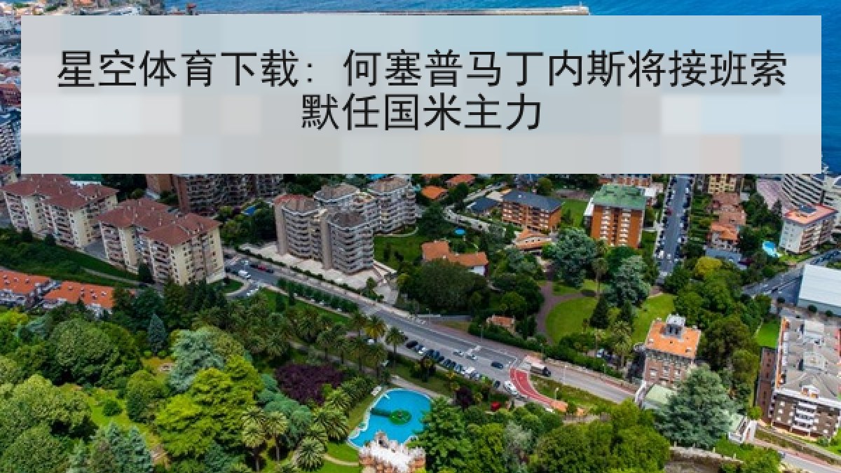 星空体育下载: 何塞普马丁内斯将接班索默任国米主力