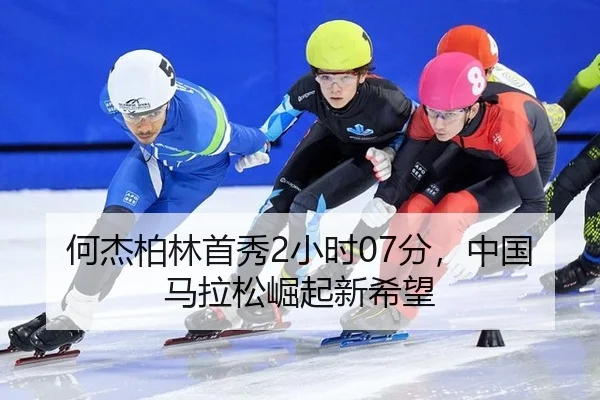 何杰柏林首秀2小时07分，中国马拉松崛起新希望