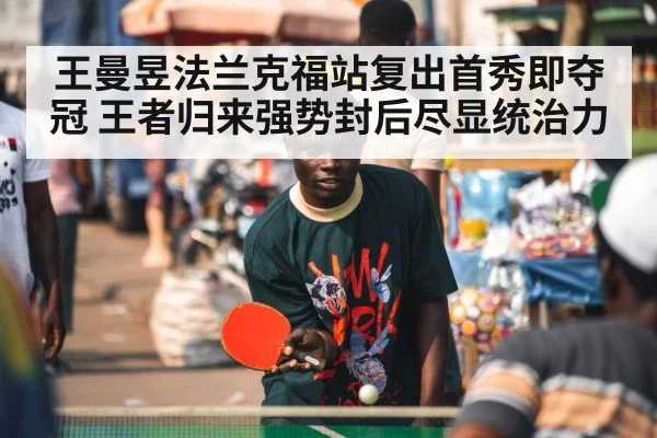 王曼昱法兰克福站复出首秀即夺冠 王者归来强势封后尽显统治力