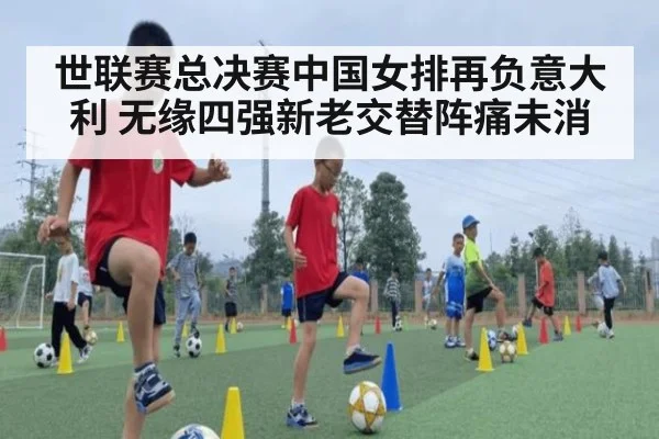世联赛总决赛中国女排再负意大利 无缘四强新老交替阵痛未消